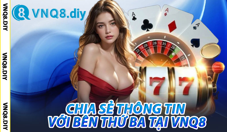 Chia Sẻ Thông Tin Với Bên Thứ Ba Tại VNQ8